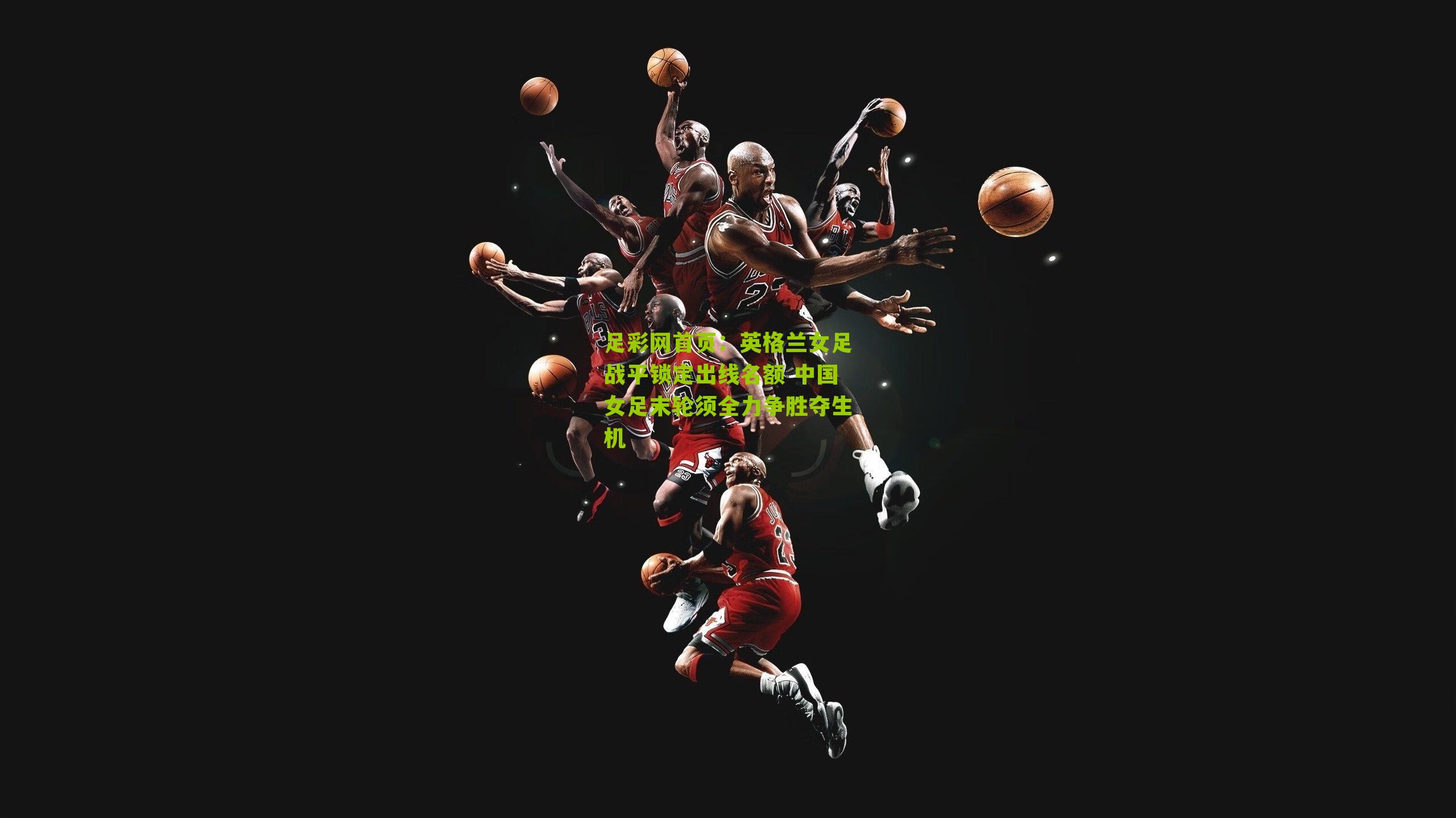 英格兰女足战平锁定出线名额 中国女足末轮须全力争胜夺生机