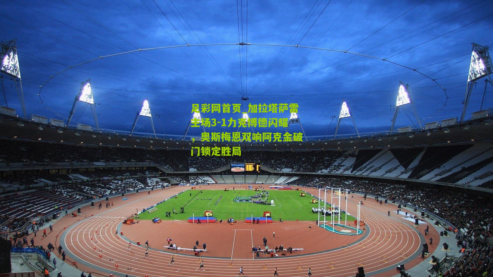 加拉塔萨雷主场3-1力克博德闪耀，奥斯梅恩双响阿克金破门锁定胜局