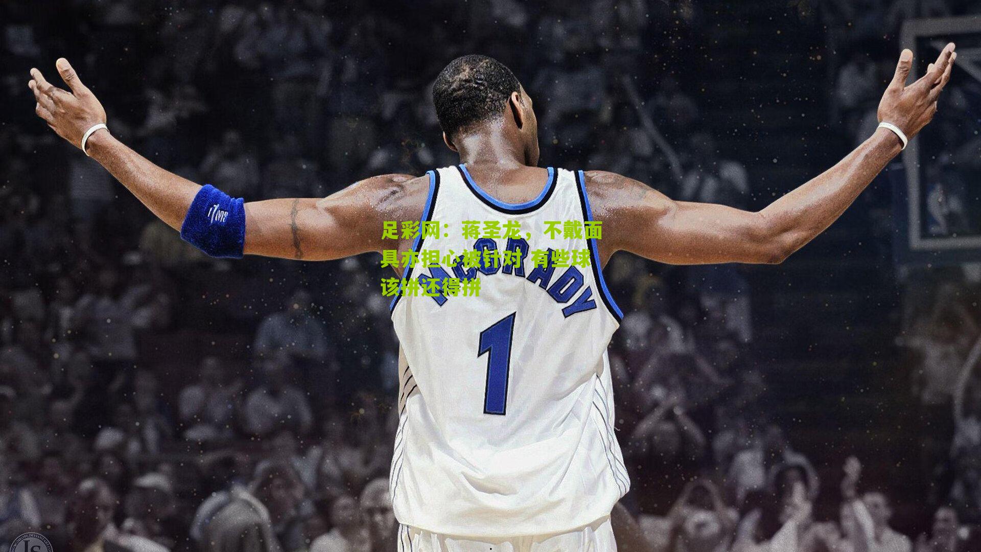 蒋圣龙,不戴面具亦担心被针对 有些球该拼还得拼