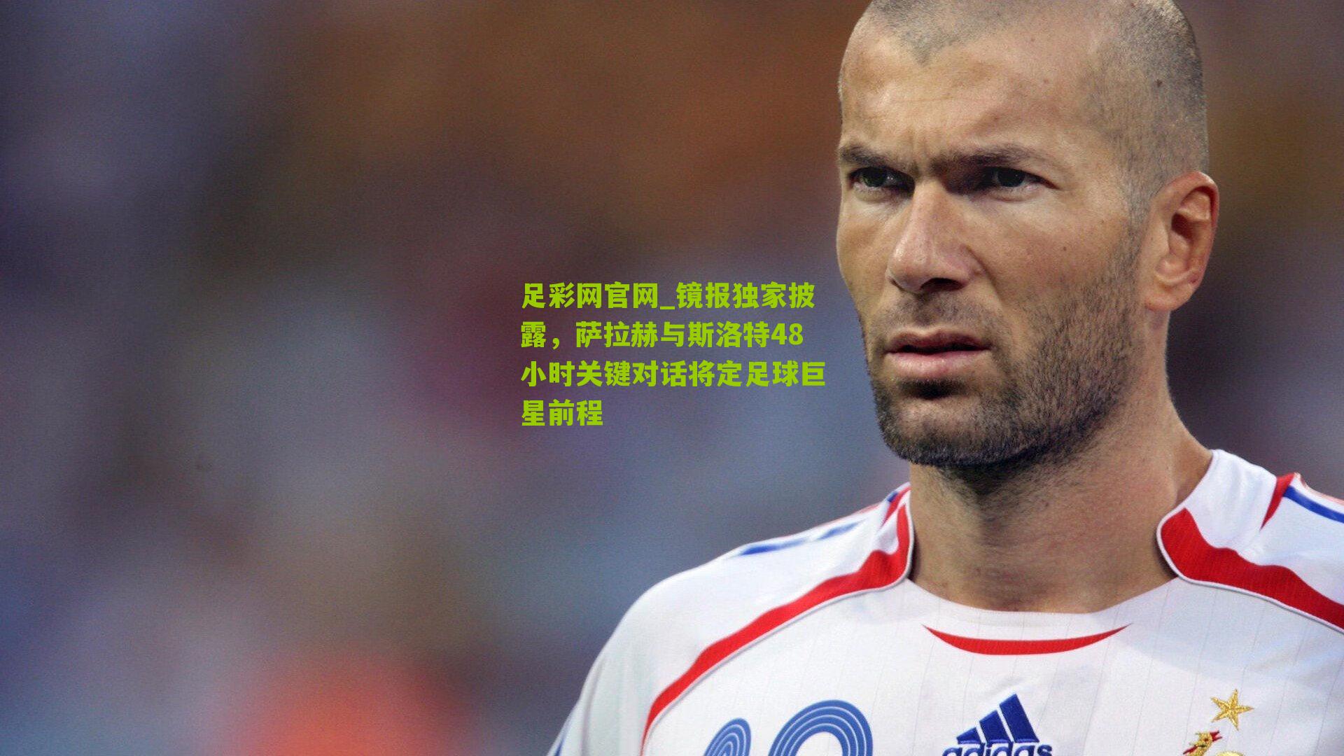 镜报独家披露,萨拉赫与斯洛特48小时关键对话将定足球巨星前程
