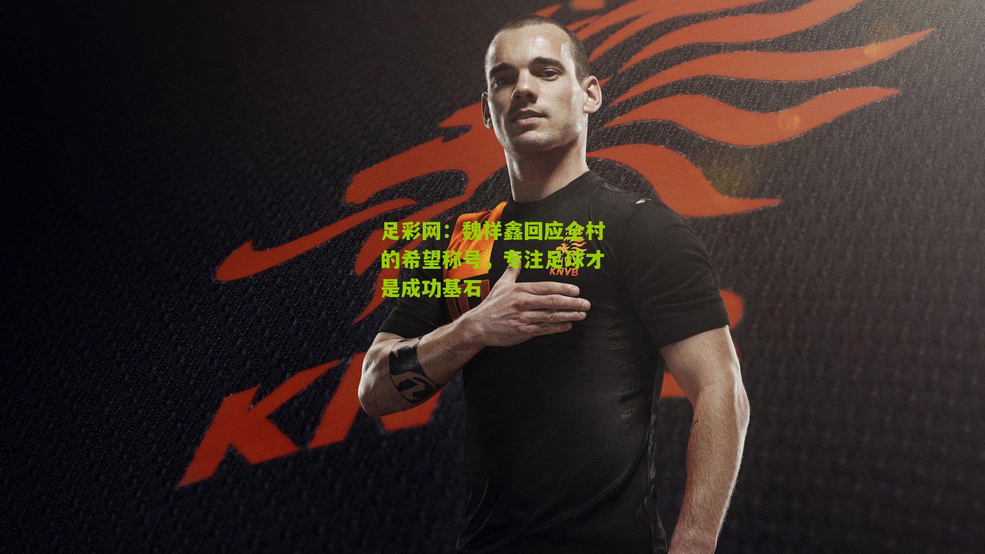 魏祥鑫回应全村的希望称号，专注足球才是成功基石