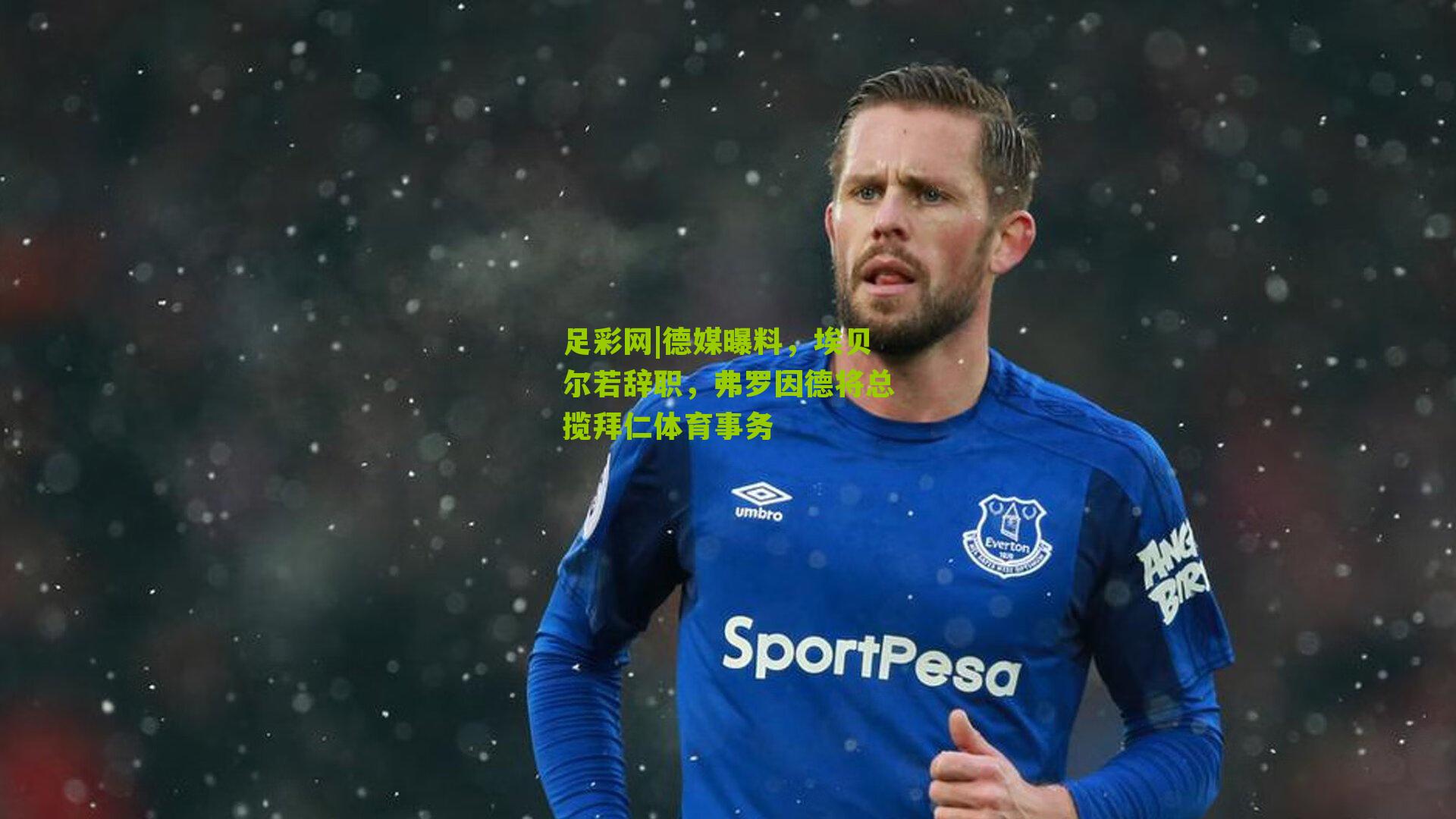 德媒曝料，埃贝尔若辞职，弗罗因德将总揽拜仁体育事务