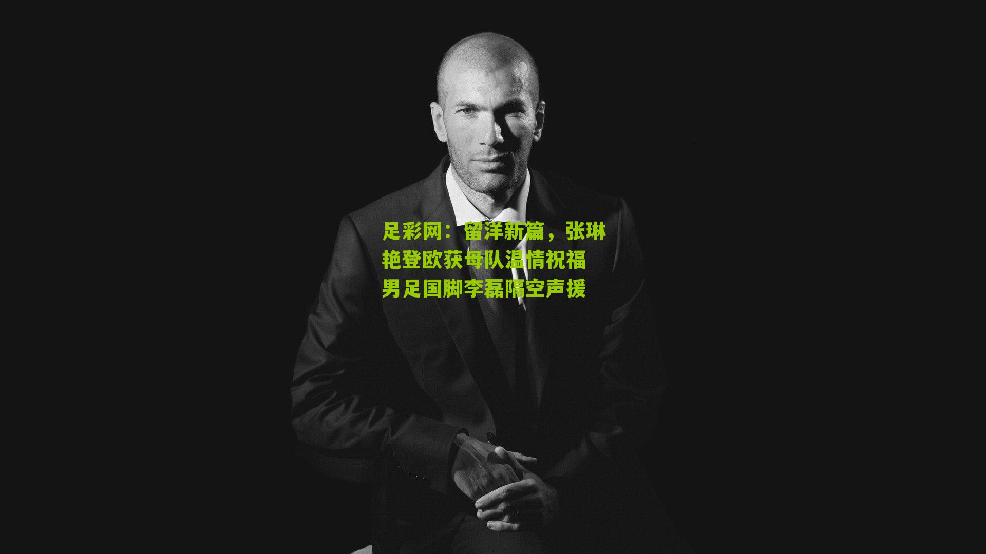 留洋新篇，张琳艳登欧获母队温情祝福 男足国脚李磊隔空声援