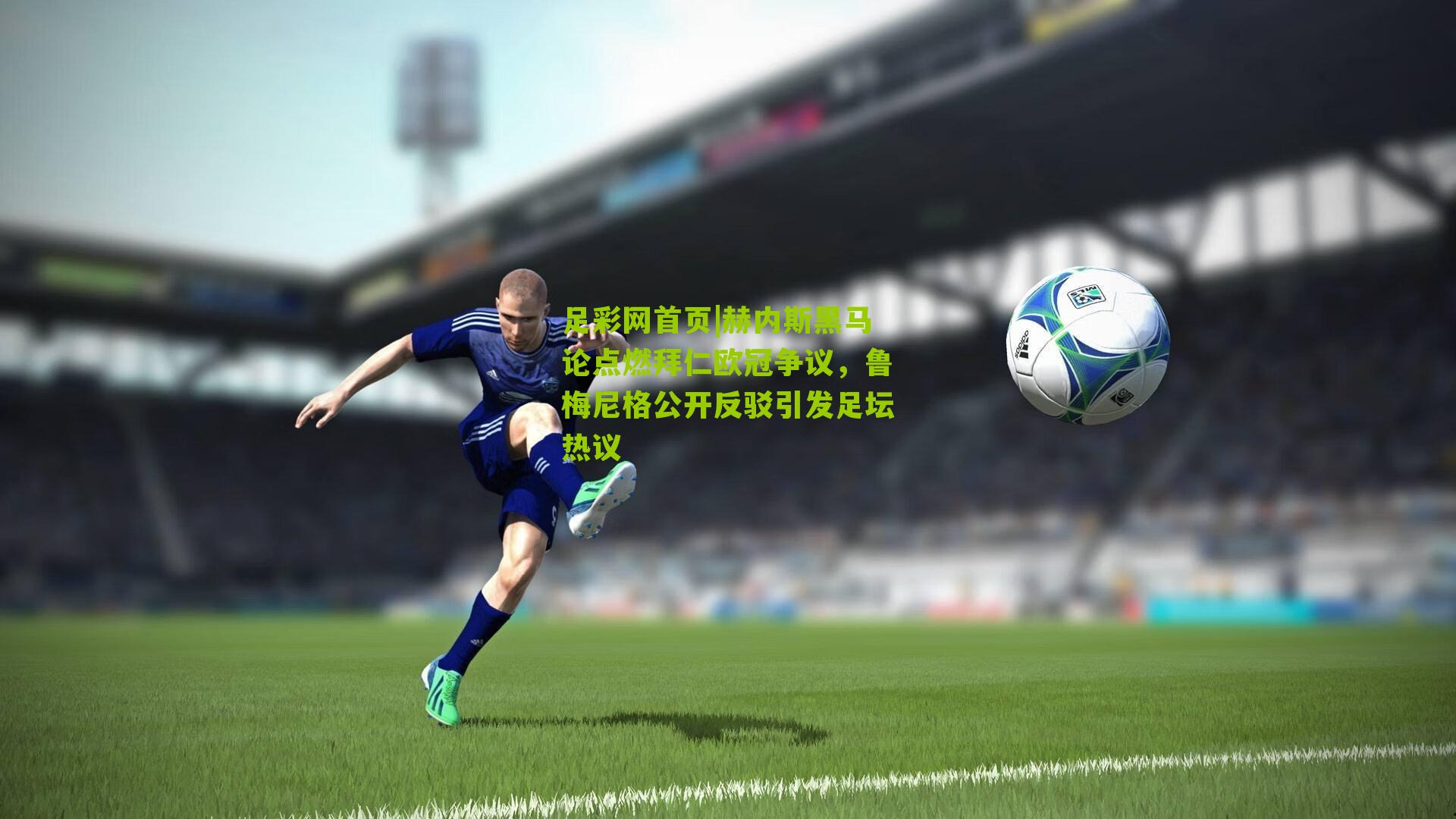 赫内斯黑马论点燃拜仁欧冠争议，鲁梅尼格公开反驳引发足坛热议