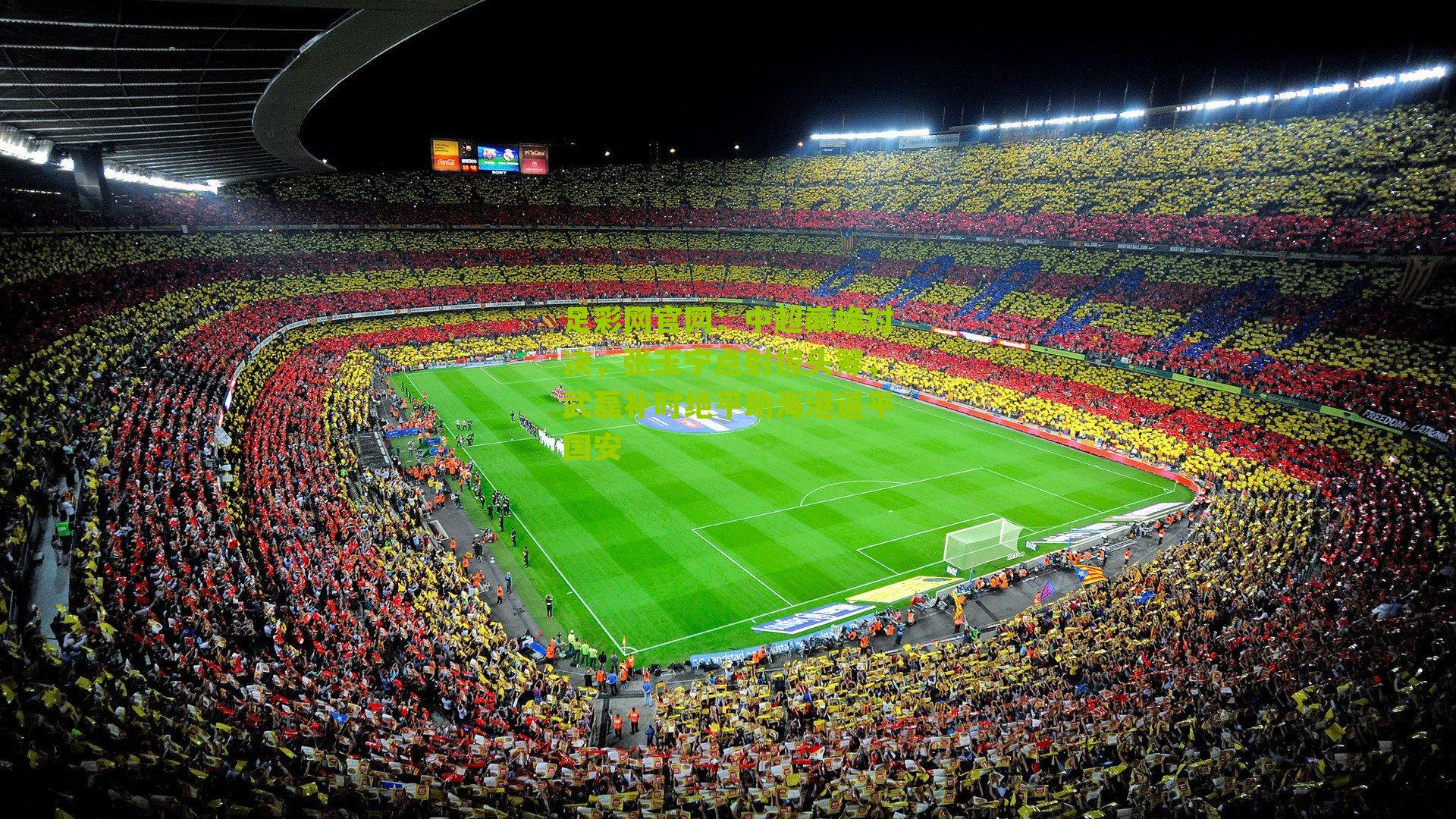 中超巅峰对决，张玉宁点射拔头筹，武磊补时绝平助海港逼平国安