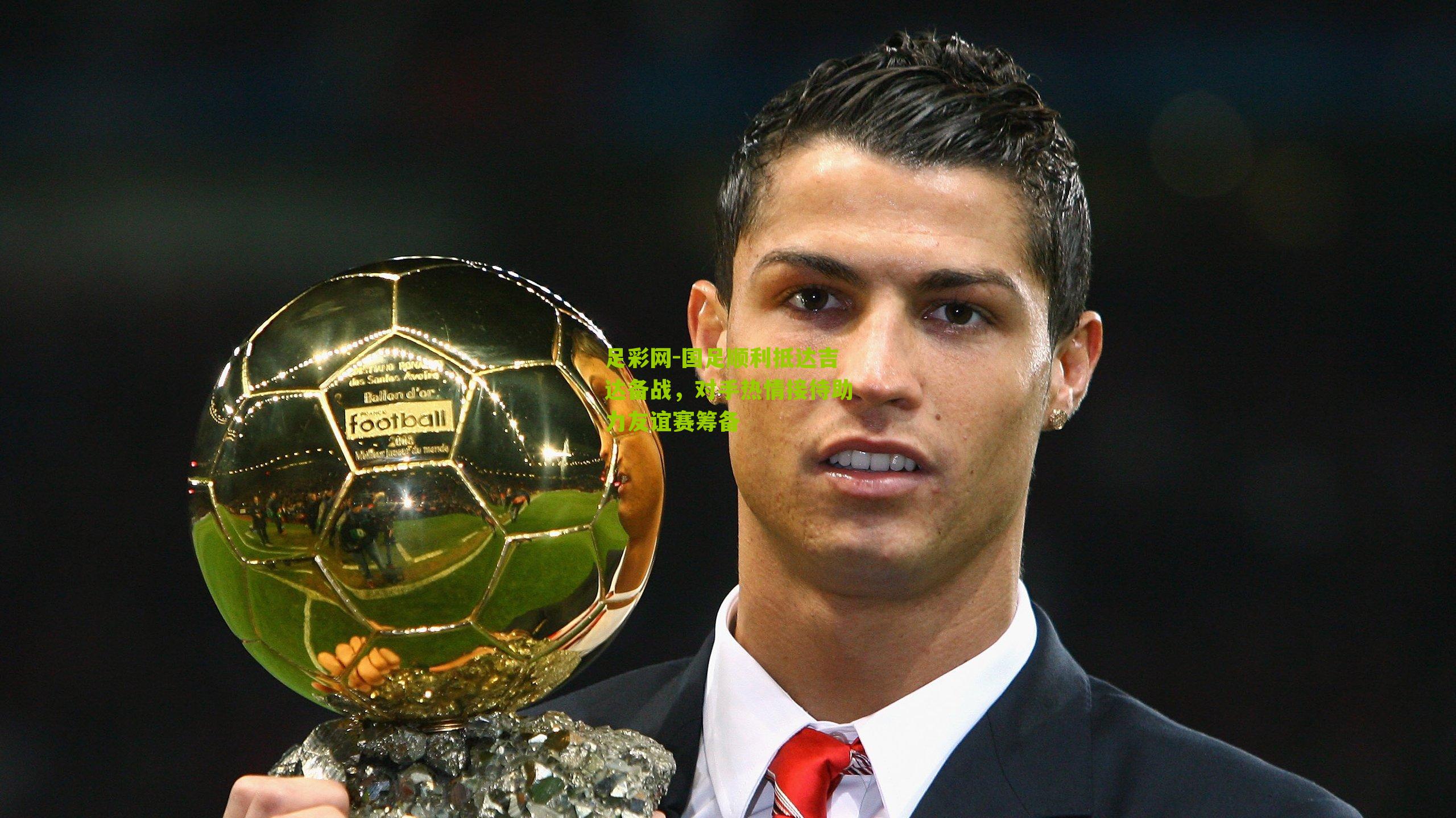 国足顺利抵达吉达备战，对手热情接待助力友谊赛筹备